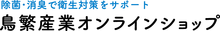 除菌・消臭で衛生対策をサポート！鳥繁産業オンラインショップ